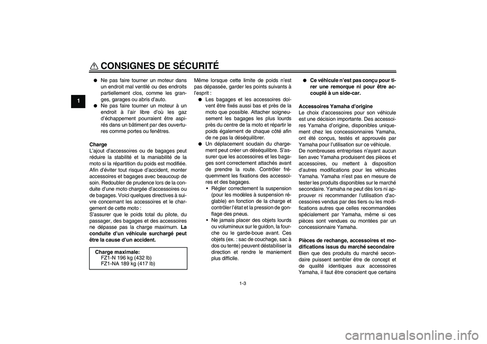 YAMAHA FZ1-N 2011  Notices Demploi (in French) CONSIGNES DE SÉCURITÉ
1-3
1

Ne pas faire tourner un moteur dans
un endroit mal ventilé ou des endroits
partiellement clos, comme les gran-
ges, garages ou abris d’auto.

Ne pas faire tourner u