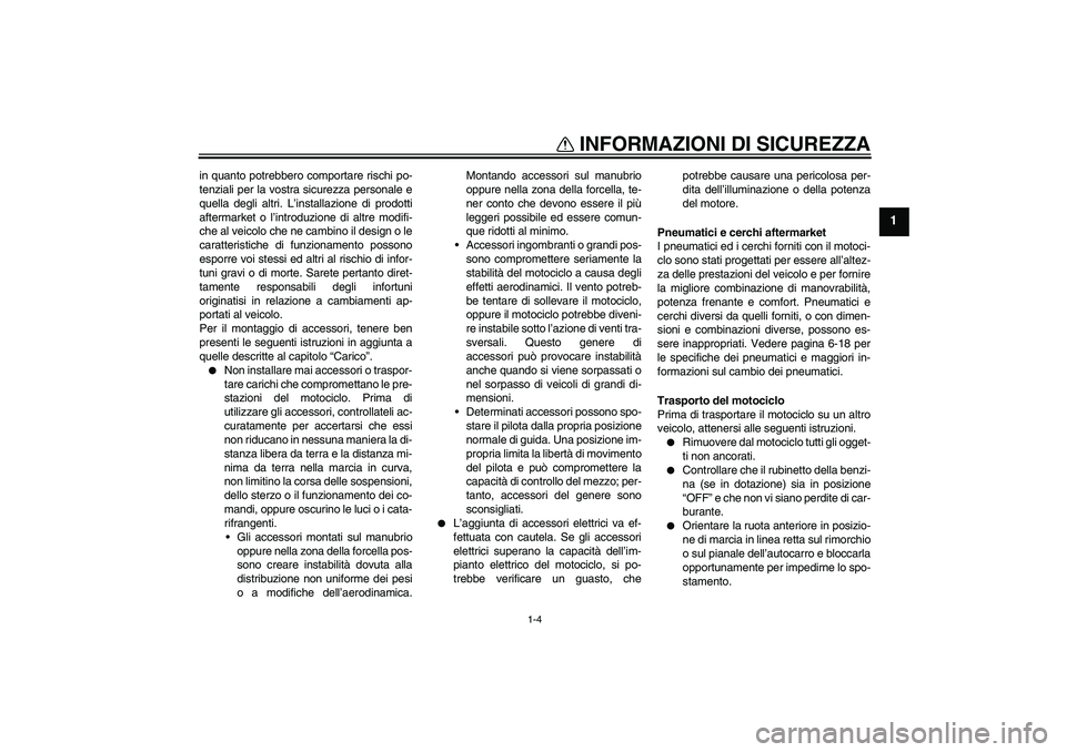 YAMAHA FZ1-N 2011  Manuale duso (in Italian) INFORMAZIONI DI SICUREZZA
1-4
1
in quanto potrebbero comportare rischi po-
tenziali per la vostra sicurezza personale e
quella degli altri. L’installazione di prodotti
aftermarket o l’introduzione