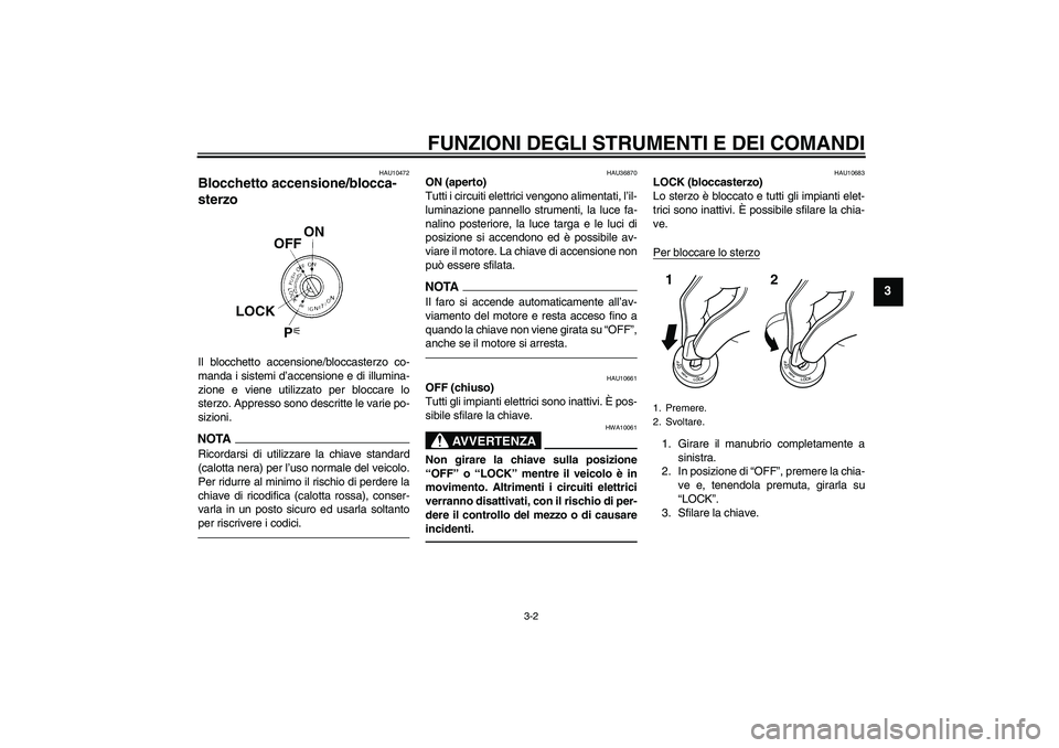 YAMAHA FZ1-N 2011  Manuale duso (in Italian) FUNZIONI DEGLI STRUMENTI E DEI COMANDI
3-2
3
HAU10472
Blocchetto accensione/blocca-
sterzo Il blocchetto accensione/bloccasterzo co-
manda i sistemi d’accensione e di illumina-
zione e viene utilizz
