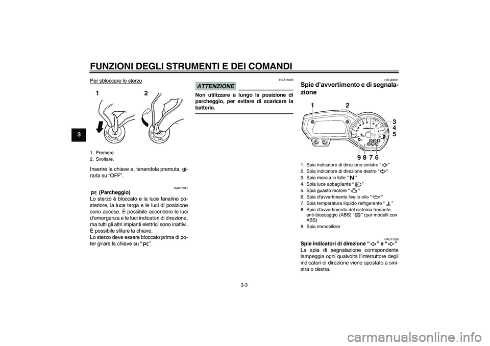 YAMAHA FZ1-N 2011  Manuale duso (in Italian) FUNZIONI DEGLI STRUMENTI E DEI COMANDI
3-3
3
Per sbloccare lo sterzoInserire la chiave e, tenendola premuta, gi-
rarla su “OFF”.
HAU10941
 (Parcheggio)
Lo sterzo è bloccato e la luce fanalino po-