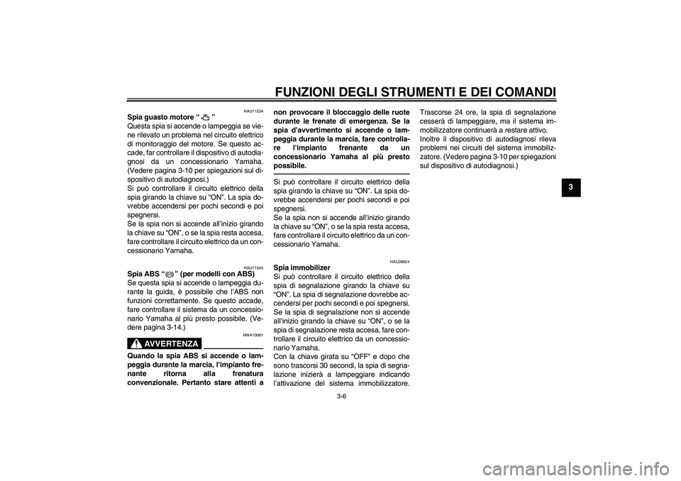 YAMAHA FZ1-N 2011  Manuale duso (in Italian) FUNZIONI DEGLI STRUMENTI E DEI COMANDI
3-6
3
HAU11534
Spia guasto motore“” 
Questa spia si accende o lampeggia se vie-
ne rilevato un problema nel circuito elettrico
di monitoraggio del motore. Se