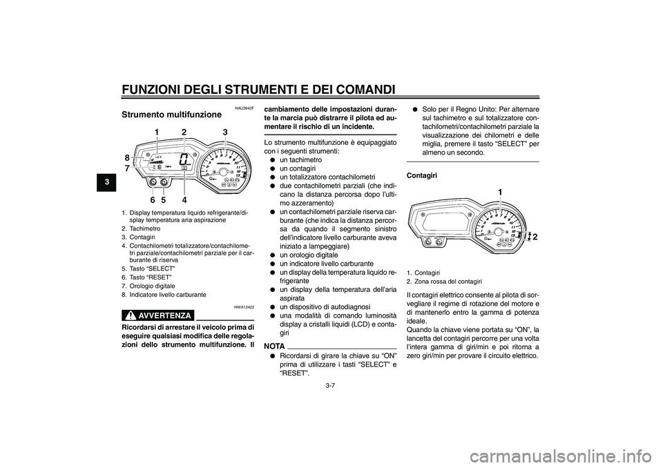 YAMAHA FZ1-N 2011  Manuale duso (in Italian) FUNZIONI DEGLI STRUMENTI E DEI COMANDI
3-7
3
HAU3942F
Strumento multifunzione 
AVVERTENZA
HWA12422
Ricordarsi di arrestare il veicolo prima di
eseguire qualsiasi modifica delle regola-
zioni dello str