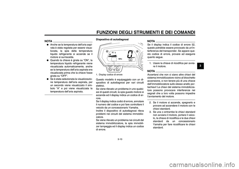 YAMAHA FZ1-N 2011  Manuale duso (in Italian) FUNZIONI DEGLI STRUMENTI E DEI COMANDI
3-10
3
NOTA
Anche se la temperatura dell’aria aspi-
rata è stata regolata per essere visua-
lizzata, la spia della temperatura
liquido refrigerante si accend