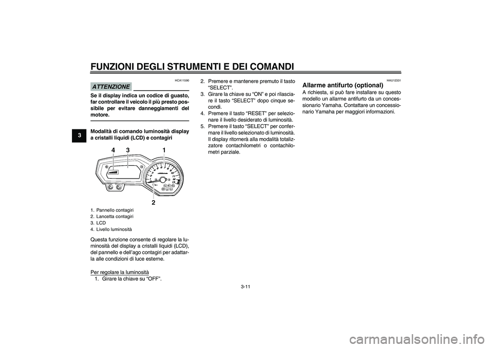 YAMAHA FZ1-N 2011  Manuale duso (in Italian) FUNZIONI DEGLI STRUMENTI E DEI COMANDI
3-11
3
ATTENZIONE
HCA11590
Se il display indica un codice di guasto,
far controllare il veicolo il più presto pos-
sibile per evitare danneggiamenti del
motore.
