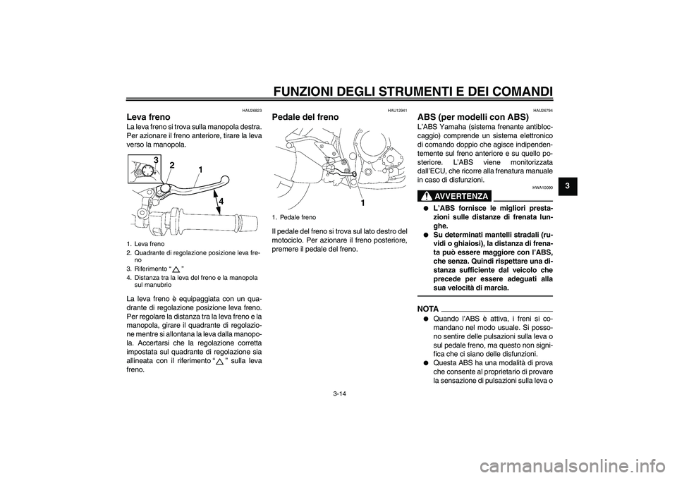 YAMAHA FZ1-N 2011  Manuale duso (in Italian) FUNZIONI DEGLI STRUMENTI E DEI COMANDI
3-14
3
HAU26823
Leva freno La leva freno si trova sulla manopola destra.
Per azionare il freno anteriore, tirare la leva
verso la manopola.
La leva freno è equi