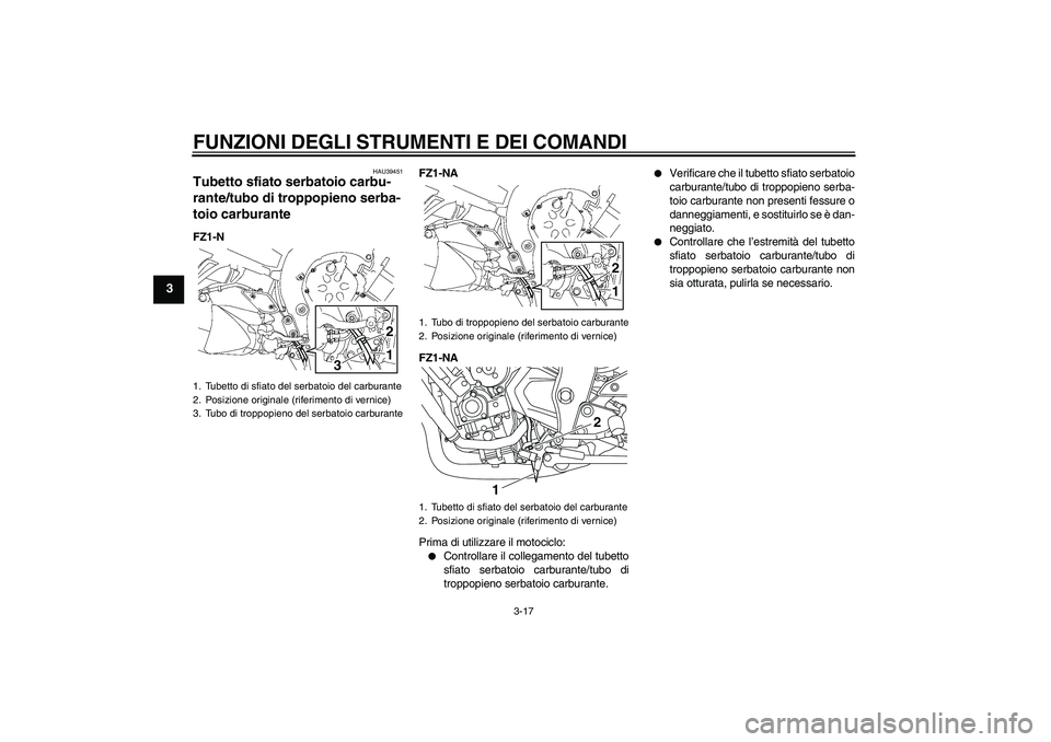 YAMAHA FZ1-N 2011  Manuale duso (in Italian) FUNZIONI DEGLI STRUMENTI E DEI COMANDI
3-17
3
HAU39451
Tubetto sfiato serbatoio carbu-
rante/tubo di troppopieno serba-
toio carburante FZ1-NFZ1-NA
FZ1-NA
Prima di utilizzare il motociclo:

Controlla