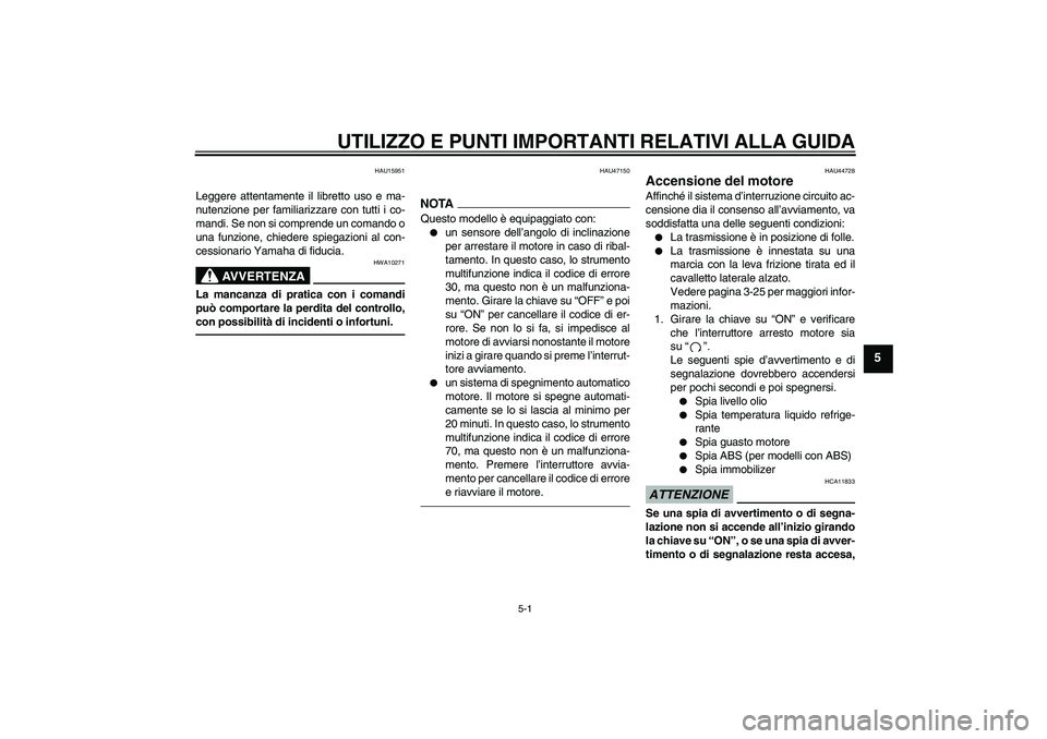 YAMAHA FZ1-N 2011  Manuale duso (in Italian) UTILIZZO E PUNTI IMPORTANTI RELATIVI ALLA GUIDA
5-1
5
HAU15951
Leggere attentamente il libretto uso e ma-
nutenzione per familiarizzare con tutti i co-
mandi. Se non si comprende un comando o
una funz