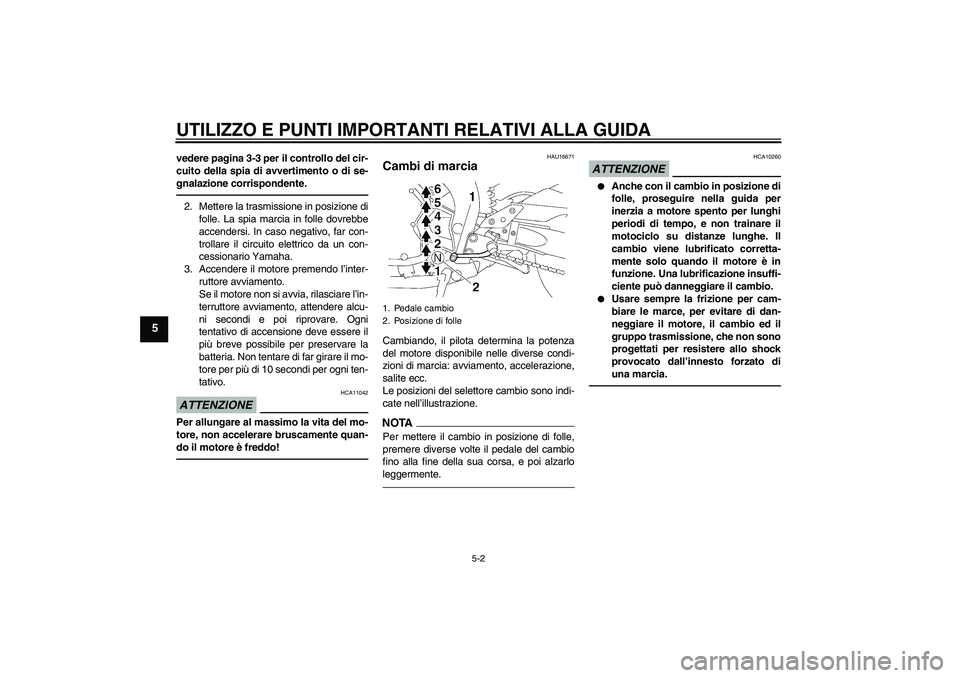 YAMAHA FZ1-N 2011  Manuale duso (in Italian) UTILIZZO E PUNTI IMPORTANTI RELATIVI ALLA GUIDA
5-2
5
vedere pagina 3-3 per il controllo del cir-
cuito della spia di avvertimento o di se-
gnalazione corrispondente.2. Mettere la trasmissione in posi