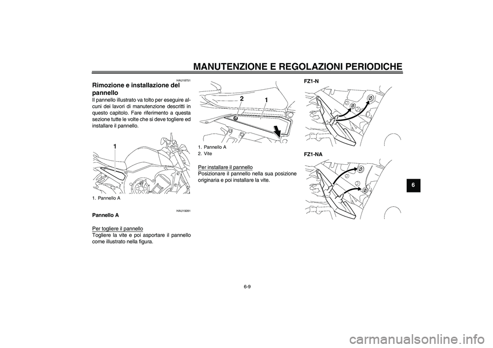 YAMAHA FZ1-N 2011  Manuale duso (in Italian) MANUTENZIONE E REGOLAZIONI PERIODICHE
6-9
6
HAU18751
Rimozione e installazione del 
pannello Il pannello illustrato va tolto per eseguire al-
cuni dei lavori di manutenzione descritti in
questo capito