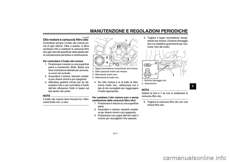 YAMAHA FZ1-N 2011  Manuale duso (in Italian) MANUTENZIONE E REGOLAZIONI PERIODICHE
6-11
6
HAU19908
Olio motore e cartuccia filtro olio Controllare sempre il livello olio motore pri-
ma di ogni utilizzo. Oltre a questo, si deve
cambiare l’olio 