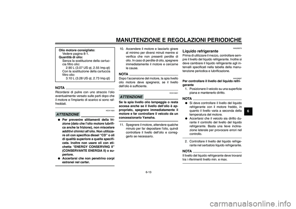 YAMAHA FZ1-N 2011  Manuale duso (in Italian) MANUTENZIONE E REGOLAZIONI PERIODICHE
6-13
6
NOTARicordarsi di pulire con uno straccio l’olio
eventualmente versato sulle parti dopo che
il motore e l’impianto di scarico si sono raf-
freddati.ATT