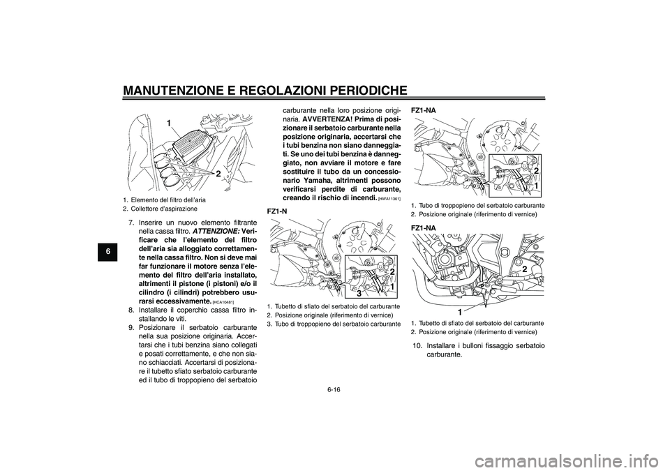 YAMAHA FZ1-N 2011  Manuale duso (in Italian) MANUTENZIONE E REGOLAZIONI PERIODICHE
6-16
6
7. Inserire un nuovo elemento filtrante
nella cassa filtro. ATTENZIONE: Veri-
ficare che l’elemento del filtro
dell’aria sia alloggiato correttamen-
te