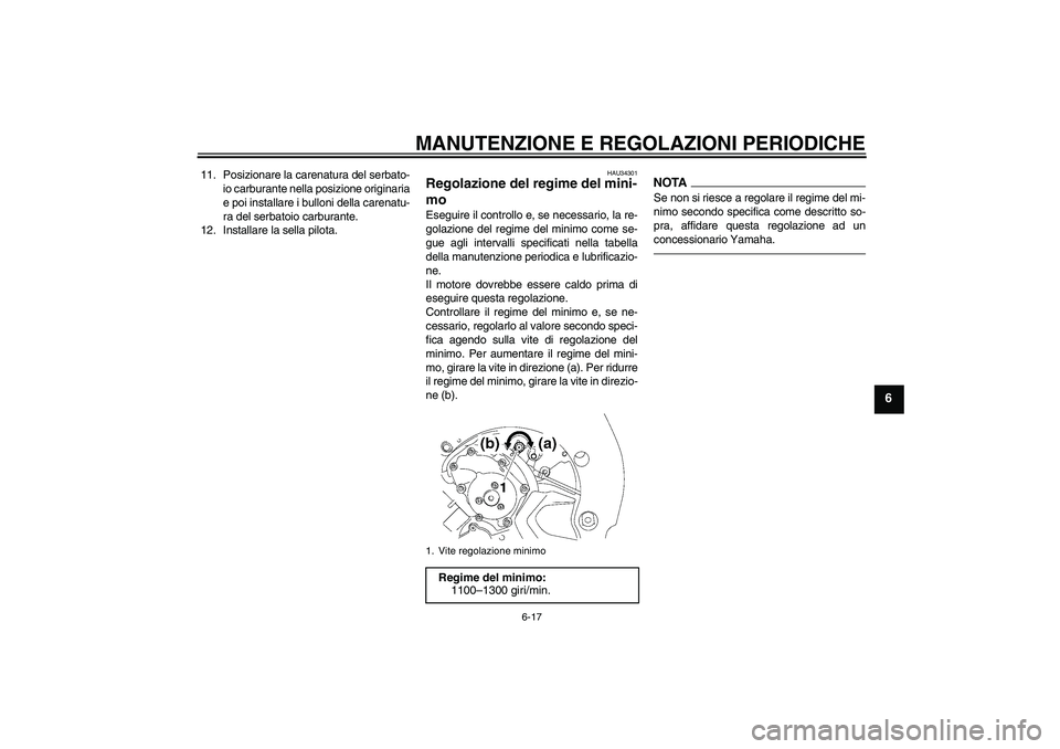 YAMAHA FZ1-N 2011  Manuale duso (in Italian) MANUTENZIONE E REGOLAZIONI PERIODICHE
6-17
6
11. Posizionare la carenatura del serbato-
io carburante nella posizione originaria
e poi installare i bulloni della carenatu-
ra del serbatoio carburante.