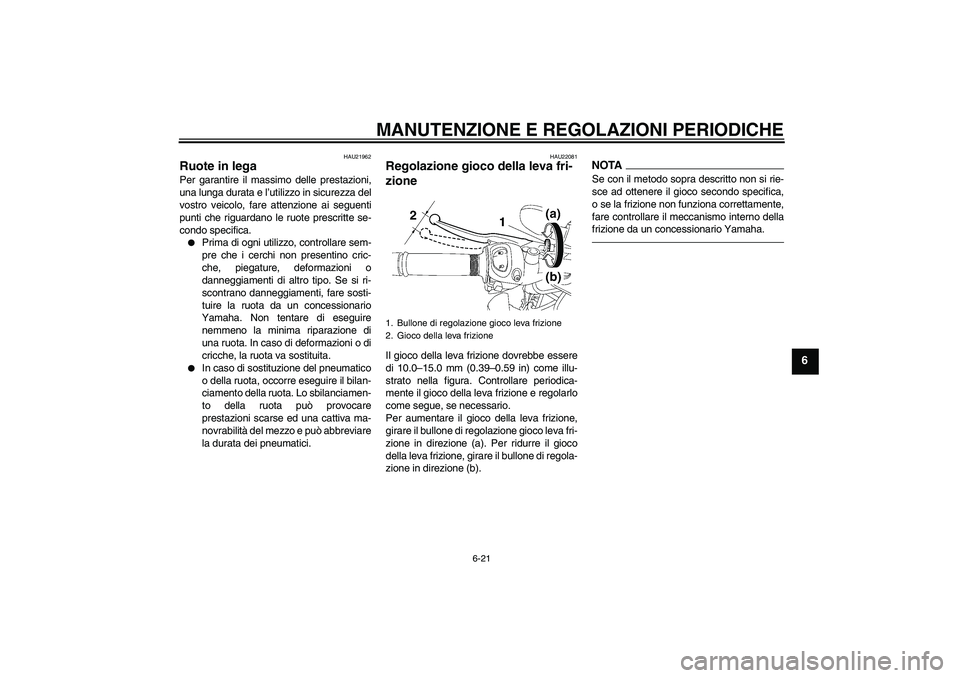 YAMAHA FZ1-N 2011  Manuale duso (in Italian) MANUTENZIONE E REGOLAZIONI PERIODICHE
6-21
6
HAU21962
Ruote in lega Per garantire il massimo delle prestazioni,
una lunga durata e l’utilizzo in sicurezza del
vostro veicolo, fare attenzione ai segu