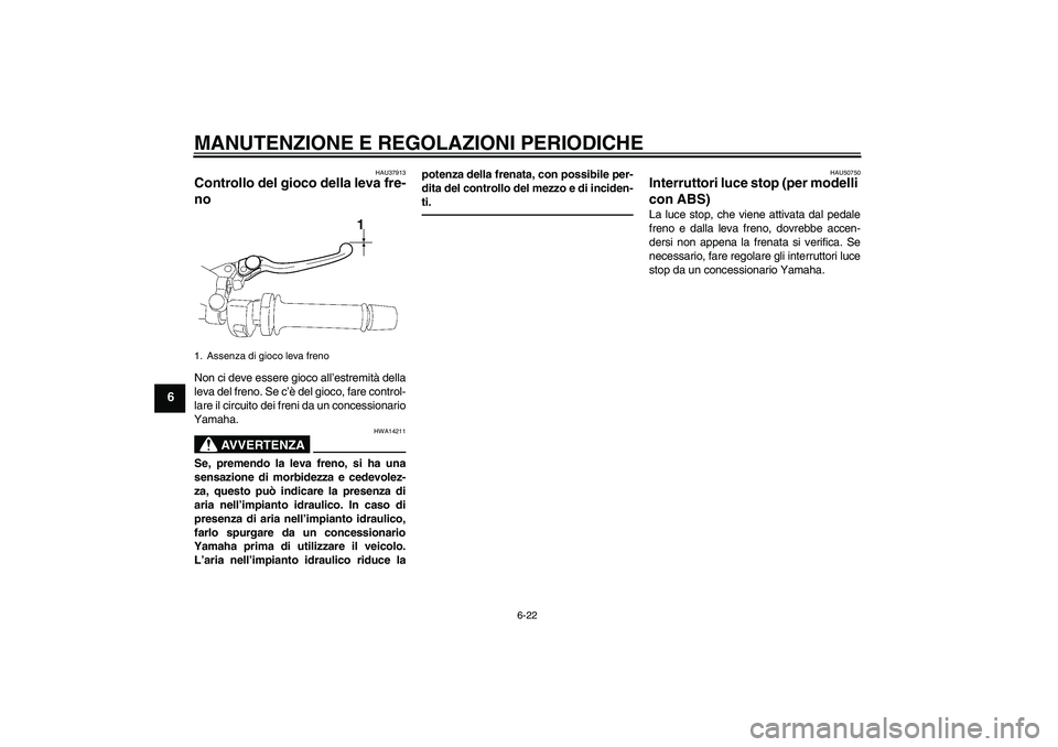 YAMAHA FZ1-N 2011  Manuale duso (in Italian) MANUTENZIONE E REGOLAZIONI PERIODICHE
6-22
6
HAU37913
Controllo del gioco della leva fre-
no Non ci deve essere gioco all’estremità della
leva del freno. Se c’è del gioco, fare control-
lare il 