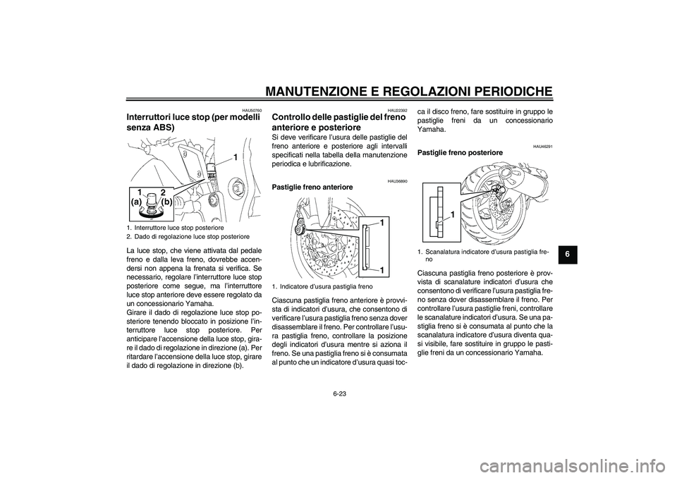 YAMAHA FZ1-N 2011 Manuale duso (in Italian) MANUTENZIONE E REGOLAZIONI PERIODICHE
6-23
6
HAU50760
Interruttori luce stop (per modelli
senza ABS) La luce stop, che viene attivata dal pedale
freno e dalla leva freno, dovrebbe accen-
dersi non ap YAMAHA FZ1-N 2011 Manuale duso (in Italian) MANUTENZIONE E REGOLAZIONI PERIODICHE
6-23
6
HAU50760
Interruttori luce stop (per modelli
senza ABS) La luce stop, che viene attivata dal pedale
freno e dalla leva freno, dovrebbe accen-
dersi non ap