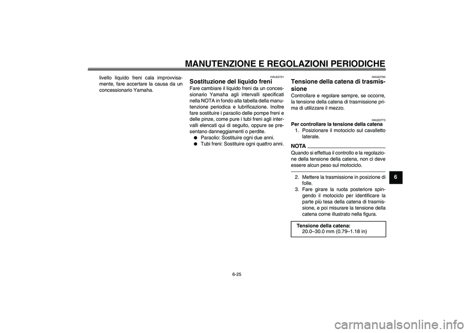 YAMAHA FZ1-N 2011 Manuale duso (in Italian) MANUTENZIONE E REGOLAZIONI PERIODICHE
6-25
6
livello liquido freni cala improvvisa-
mente, fare accertare la causa da un
concessionario Yamaha.
HAU22731
Sostituzione del liquido freni Fare cambiare il YAMAHA FZ1-N 2011 Manuale duso (in Italian) MANUTENZIONE E REGOLAZIONI PERIODICHE
6-25
6
livello liquido freni cala improvvisa-
mente, fare accertare la causa da un
concessionario Yamaha.
HAU22731
Sostituzione del liquido freni Fare cambiare il