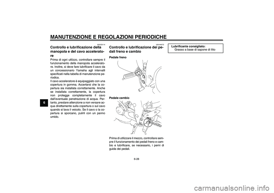 YAMAHA FZ1-N 2011 Manuale duso (in Italian) MANUTENZIONE E REGOLAZIONI PERIODICHE
6-28
6
HAU23114
Controllo e lubrificazione della
manopola e del cavo accelerato-
re Prima di ogni utilizzo, controllare sempre il
funzionamento della manopola ac YAMAHA FZ1-N 2011 Manuale duso (in Italian) MANUTENZIONE E REGOLAZIONI PERIODICHE
6-28
6
HAU23114
Controllo e lubrificazione della
manopola e del cavo accelerato-
re Prima di ogni utilizzo, controllare sempre il
funzionamento della manopola ac