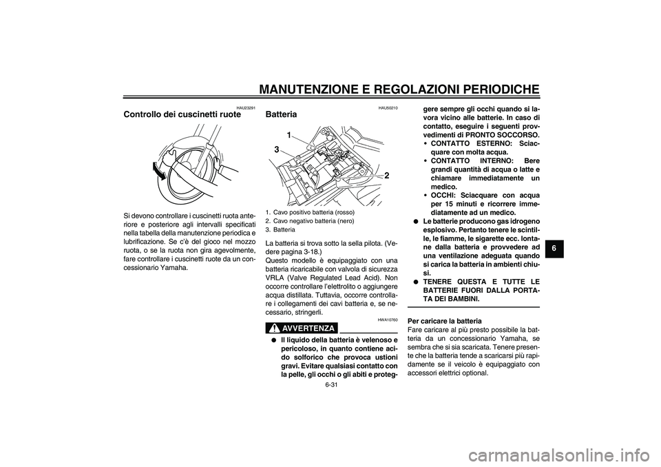 YAMAHA FZ1-N 2011 Manuale duso (in Italian) MANUTENZIONE E REGOLAZIONI PERIODICHE
6-31
6
HAU23291
Controllo dei cuscinetti ruote Si devono controllare i cuscinetti ruota ante-
riore e posteriore agli intervalli specificati
nella tabella della m YAMAHA FZ1-N 2011 Manuale duso (in Italian) MANUTENZIONE E REGOLAZIONI PERIODICHE
6-31
6
HAU23291
Controllo dei cuscinetti ruote Si devono controllare i cuscinetti ruota ante-
riore e posteriore agli intervalli specificati
nella tabella della m