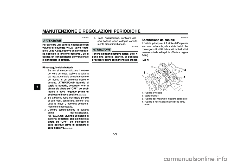YAMAHA FZ1-N 2011 Manuale duso (in Italian) MANUTENZIONE E REGOLAZIONI PERIODICHE
6-32
6
ATTENZIONE
HCA16521
Per caricare una batteria ricaricabile con
valvola di sicurezza VRLA (Valve Regu-
lated Lead Acid), occorre un caricabatte-
ria special YAMAHA FZ1-N 2011 Manuale duso (in Italian) MANUTENZIONE E REGOLAZIONI PERIODICHE
6-32
6
ATTENZIONE
HCA16521
Per caricare una batteria ricaricabile con
valvola di sicurezza VRLA (Valve Regu-
lated Lead Acid), occorre un caricabatte-
ria special