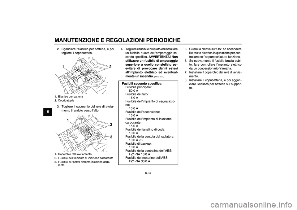 YAMAHA FZ1-N 2011  Manuale duso (in Italian) MANUTENZIONE E REGOLAZIONI PERIODICHE
6-34
6
2. Sganciare l’elastico per batteria, e poi
togliere il copribatteria.
3. Togliere il coperchio del relè di avvia-
mento tirandolo verso l’alto.4. Tog
