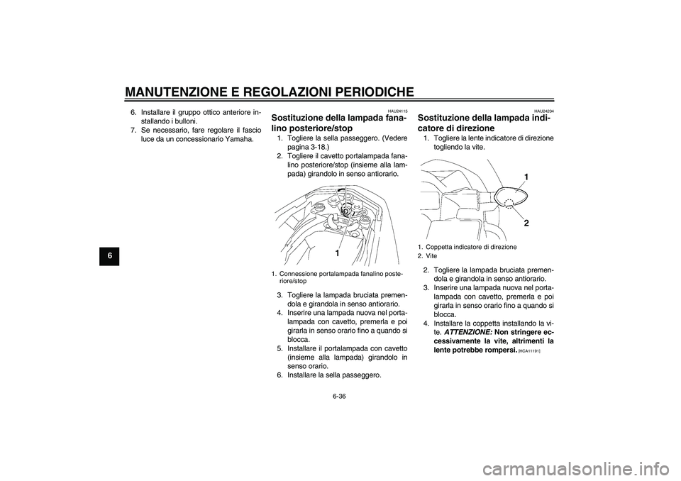 YAMAHA FZ1-N 2011  Manuale duso (in Italian) MANUTENZIONE E REGOLAZIONI PERIODICHE
6-36
6
6. Installare il gruppo ottico anteriore in-
stallando i bulloni.
7. Se necessario, fare regolare il fascio
luce da un concessionario Yamaha.
HAU24115
Sost