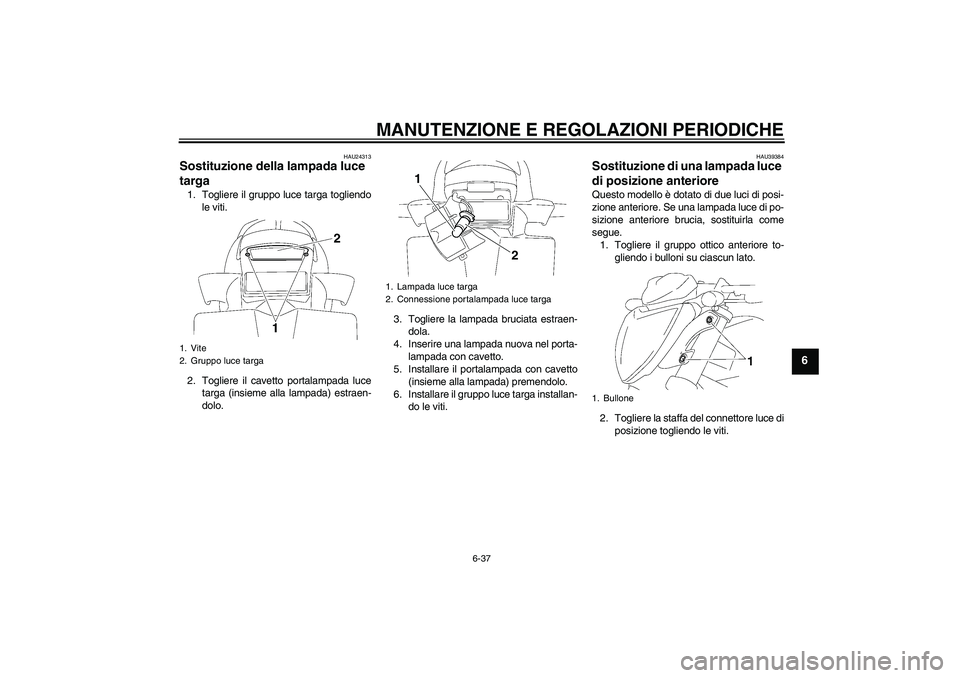 YAMAHA FZ1-N 2011  Manuale duso (in Italian) MANUTENZIONE E REGOLAZIONI PERIODICHE
6-37
6
HAU24313
Sostituzione della lampada luce 
targa 1. Togliere il gruppo luce targa togliendo
le viti.
2. Togliere il cavetto portalampada luce
targa (insieme
