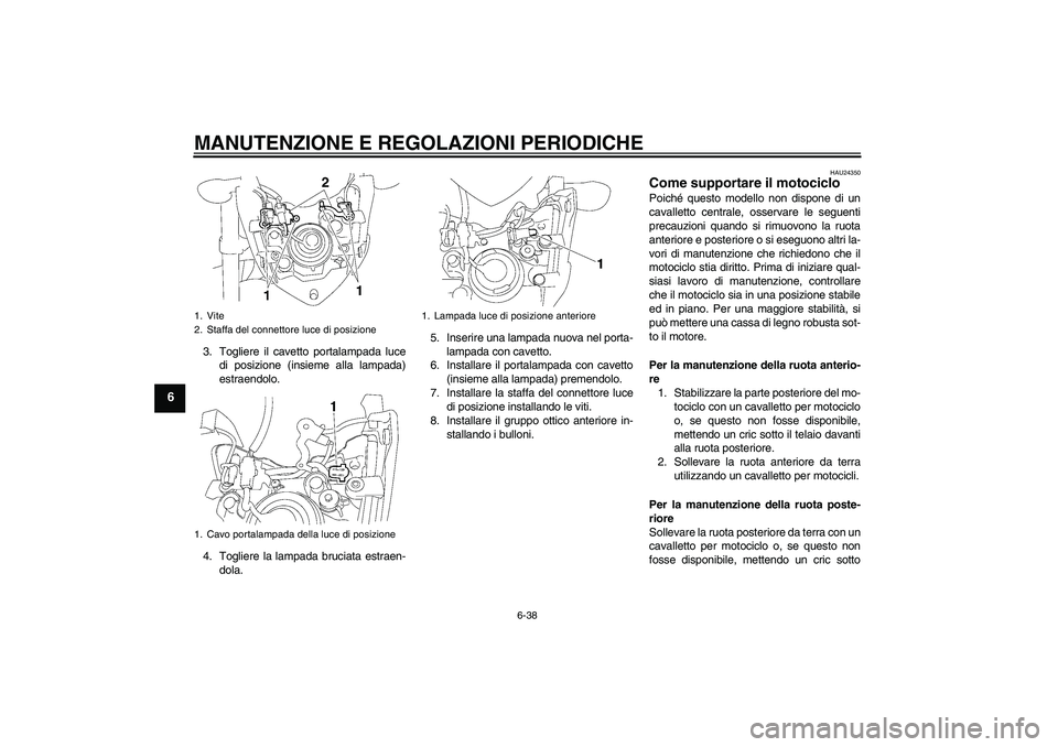 YAMAHA FZ1-N 2011  Manuale duso (in Italian) MANUTENZIONE E REGOLAZIONI PERIODICHE
6-38
6
3. Togliere il cavetto portalampada luce
di posizione (insieme alla lampada)
estraendolo.
4. Togliere la lampada bruciata estraen-
dola.5. Inserire una lam