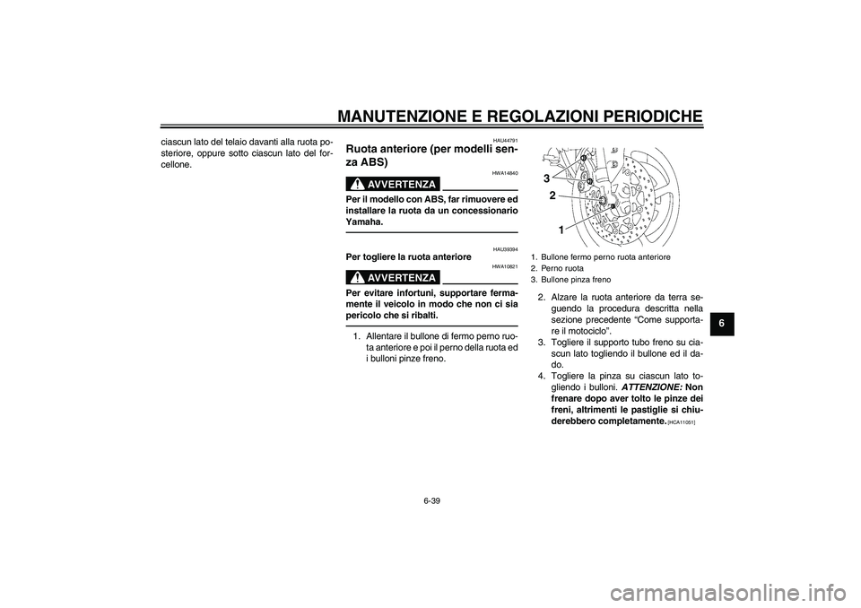 YAMAHA FZ1-N 2011  Manuale duso (in Italian) MANUTENZIONE E REGOLAZIONI PERIODICHE
6-39
6
ciascun lato del telaio davanti alla ruota po-
steriore, oppure sotto ciascun lato del for-
cellone.
HAU44791
Ruota anteriore (per modelli sen-
za ABS) 
AV