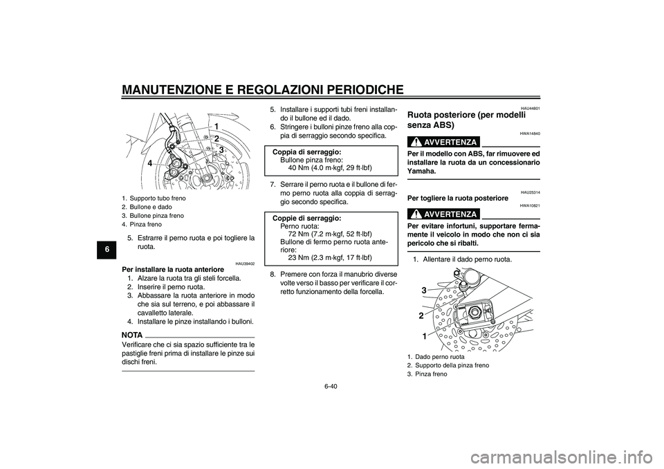 YAMAHA FZ1-N 2011  Manuale duso (in Italian) MANUTENZIONE E REGOLAZIONI PERIODICHE
6-40
6
5. Estrarre il perno ruota e poi togliere la
ruota.
HAU39402
Per installare la ruota anteriore
1. Alzare la ruota tra gli steli forcella.
2. Inserire il pe