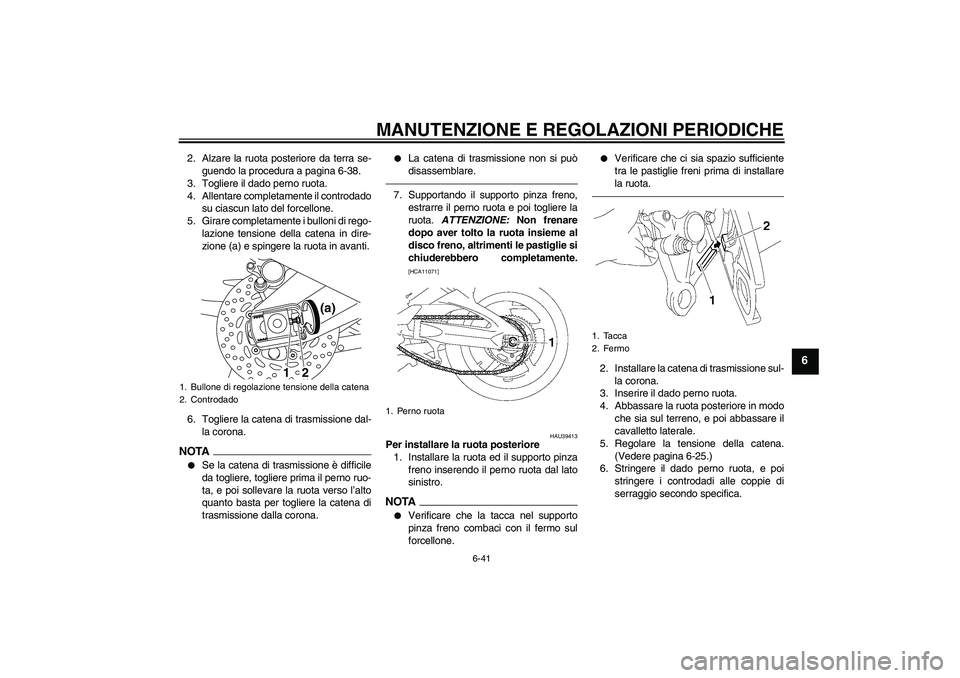 YAMAHA FZ1-N 2011  Manuale duso (in Italian) MANUTENZIONE E REGOLAZIONI PERIODICHE
6-41
6
2. Alzare la ruota posteriore da terra se-
guendo la procedura a pagina 6-38.
3. Togliere il dado perno ruota.
4. Allentare completamente il controdado
su 