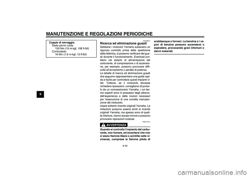 YAMAHA FZ1-N 2011  Manuale duso (in Italian) MANUTENZIONE E REGOLAZIONI PERIODICHE
6-42
6
HAU25871
Ricerca ed eliminazione guasti Sebbene i motocicli Yamaha subiscano un
rigoroso controllo prima della spedizione
dalla fabbrica, si possono verifi