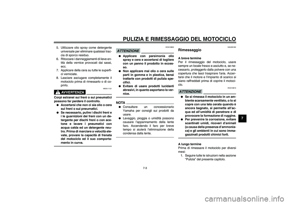 YAMAHA FZ1-N 2011  Manuale duso (in Italian) PULIZIA E RIMESSAGGIO DEL MOTOCICLO
7-3
7
5. Utilizzare olio spray come detergente
universale per eliminare qualsiasi trac-
cia di sporco residuo.
6. Ritoccare i danneggiamenti di lieve en-
tità dell