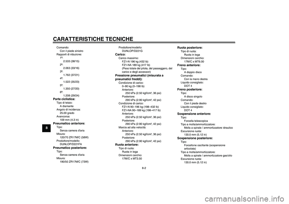 YAMAHA FZ1-N 2011  Manuale duso (in Italian) CARATTERISTICHE TECNICHE
8-2
8
Comando:
Con il piede sinistro
Rapporti di riduzione:
1ª:
2.533 (38/15)
2ª:
2.063 (33/16)
3ª:
1.762 (37/21)
4ª:
1.522 (35/23)
5ª:
1.350 (27/20)
6ª:
1.208 (29/24)Pa