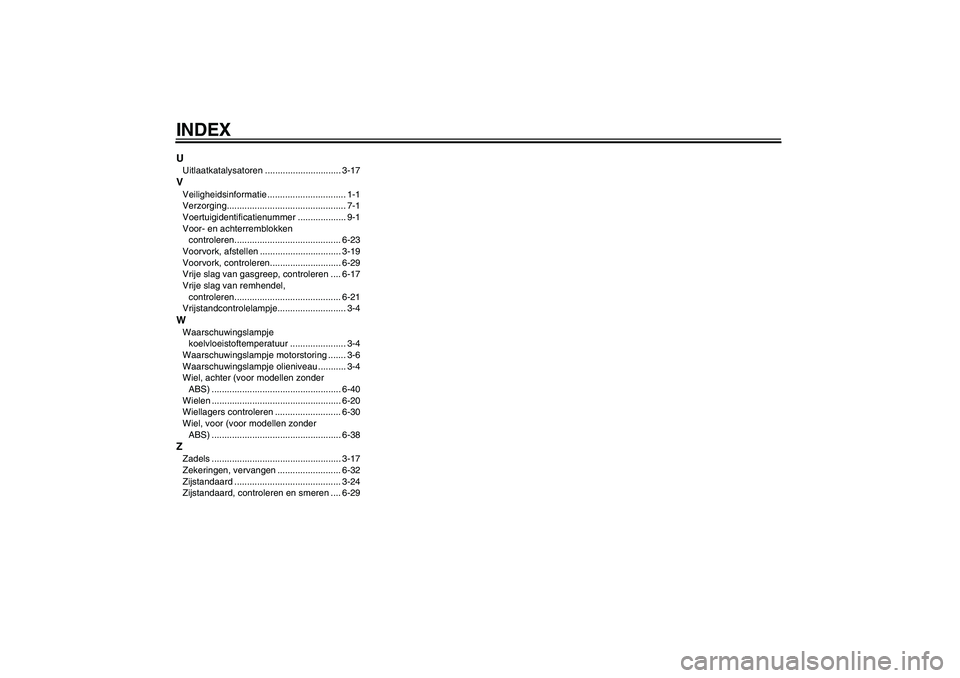 YAMAHA FZ1-N 2011 Instructieboekje (in Dutch) INDEXUUitlaatkatalysatoren .............................. 3-17VVeiligheidsinformatie ............................... 1-1
Verzorging............................................... 7-1
Voertuigidentific YAMAHA FZ1-N 2011 Instructieboekje (in Dutch) INDEXUUitlaatkatalysatoren .............................. 3-17VVeiligheidsinformatie ............................... 1-1
Verzorging............................................... 7-1
Voertuigidentific