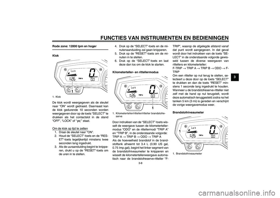 YAMAHA FZ1-N 2011  Instructieboekje (in Dutch) FUNCTIES VAN INSTRUMENTEN EN BEDIENINGEN
3-8
3
Rode zone: 12000 tpm en hogerKlok
De klok wordt weergegeven als de sleutel
naar “ON” wordt gedraaid. Daarnaast kan
de klok gedurende 10 seconden word