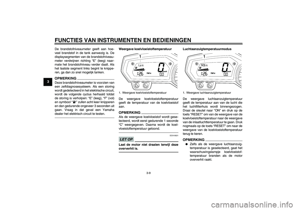 YAMAHA FZ1-N 2011  Instructieboekje (in Dutch) FUNCTIES VAN INSTRUMENTEN EN BEDIENINGEN
3-9
3
De brandstofniveaumeter geeft aan hoe-
veel brandstof in de tank aanwezig is. De
displaysegmenten van de brandstofniveau-
meter verdwijnen richting “E