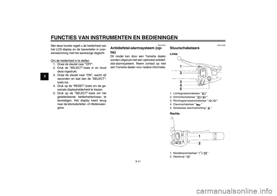 YAMAHA FZ1-N 2011  Instructieboekje (in Dutch) FUNCTIES VAN INSTRUMENTEN EN BEDIENINGEN
3-11
3
Met deze functie regelt u de helderheid van
het LCD-display en de toerenteller in over-
eenstemming met het aanwezige daglicht.
Om de helderheid in te s