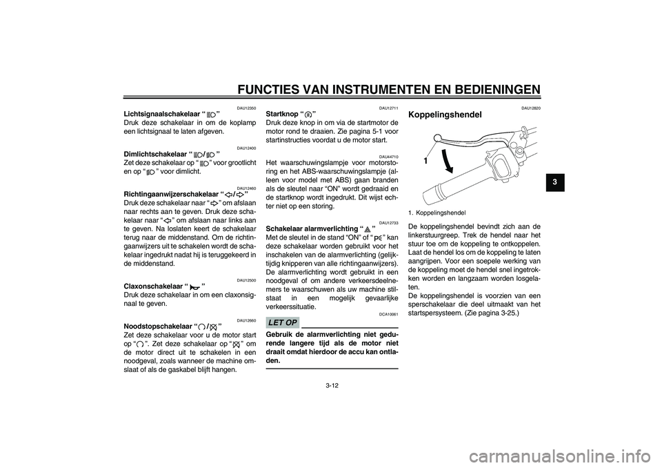 YAMAHA FZ1-N 2011  Instructieboekje (in Dutch) FUNCTIES VAN INSTRUMENTEN EN BEDIENINGEN
3-12
3
DAU12350
Lichtsignaalschakelaar“” 
Druk deze schakelaar in om de koplamp
een lichtsignaal te laten afgeven.
DAU12400
Dimlichtschakelaar“/” 
Zet 