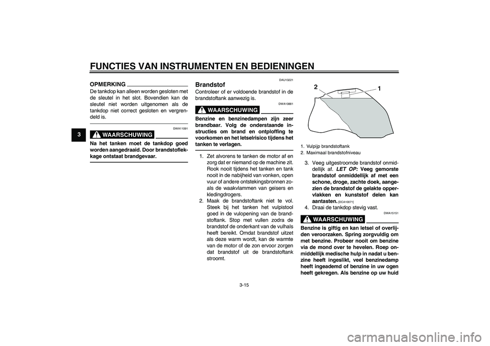 YAMAHA FZ1-N 2011  Instructieboekje (in Dutch) FUNCTIES VAN INSTRUMENTEN EN BEDIENINGEN
3-15
3
OPMERKINGDe tankdop kan alleen worden gesloten met
de sleutel in het slot. Bovendien kan de
sleutel niet worden uitgenomen als de
tankdop niet correct g