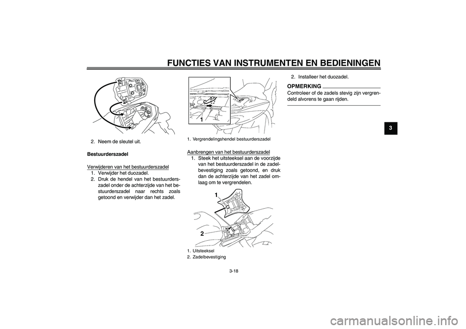 YAMAHA FZ1-N 2011  Instructieboekje (in Dutch) FUNCTIES VAN INSTRUMENTEN EN BEDIENINGEN
3-18
3
2. Neem de sleutel uit.
Bestuurderszadel
Verwijderen van het bestuurderszadel1. Verwijder het duozadel.
2. Druk de hendel van het bestuurders-
zadel ond