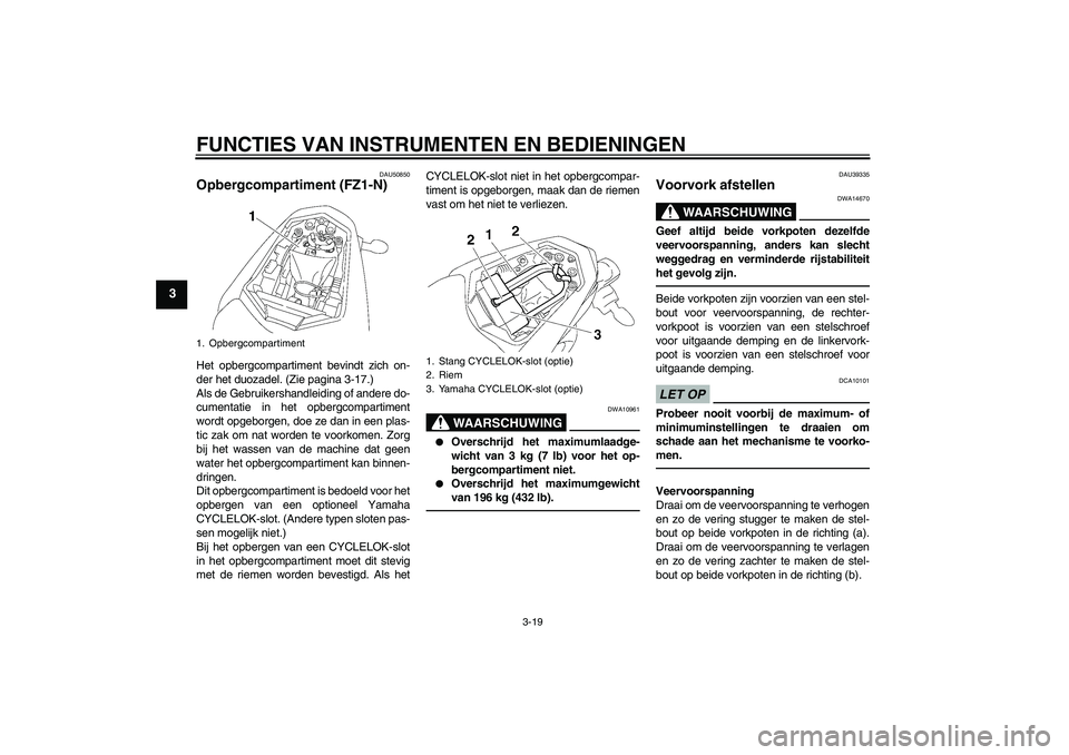YAMAHA FZ1-N 2011  Instructieboekje (in Dutch) FUNCTIES VAN INSTRUMENTEN EN BEDIENINGEN
3-19
3
DAU50850
Opbergcompartiment (FZ1-N)Het opbergcompartiment bevindt zich on-
der het duozadel. (Zie pagina 3-17.)
Als de Gebruikershandleiding of andere d