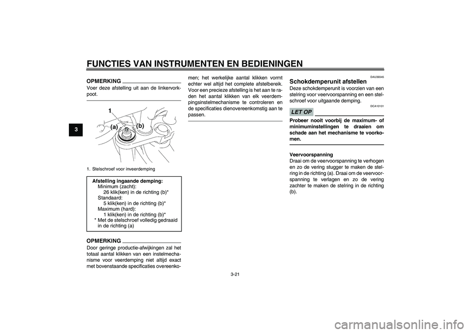 YAMAHA FZ1-N 2011  Instructieboekje (in Dutch) FUNCTIES VAN INSTRUMENTEN EN BEDIENINGEN
3-21
3
OPMERKINGVoer deze afstelling uit aan de linkervork-
poot.OPMERKINGDoor geringe productie-afwijkingen zal het
totaal aantal klikken van een instelmecha-