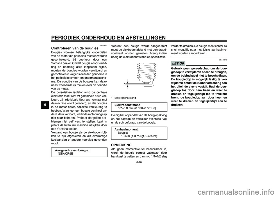 YAMAHA FZ1-N 2011  Instructieboekje (in Dutch) PERIODIEK ONDERHOUD EN AFSTELLINGEN
6-10
6
DAU19652
Controleren van de bougies Bougies vormen belangrijke onderdelen
van de motor die periodiek moeten worden
gecontroleerd, bij voorkeur door een
Yamah