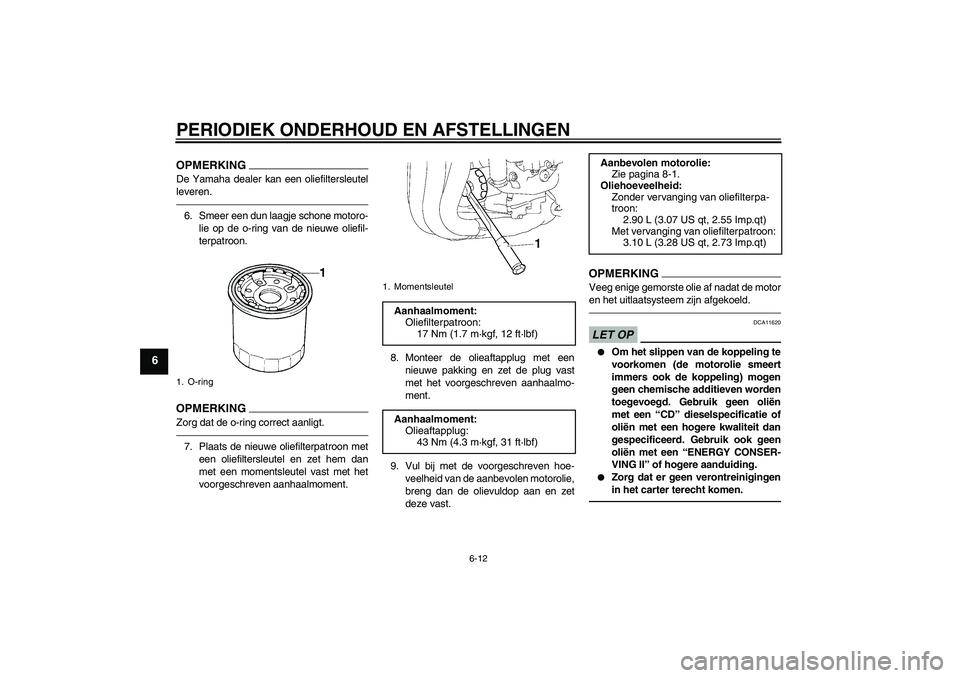 YAMAHA FZ1-N 2011  Instructieboekje (in Dutch) PERIODIEK ONDERHOUD EN AFSTELLINGEN
6-12
6
OPMERKINGDe Yamaha dealer kan een oliefiltersleutel
leveren.6. Smeer een dun laagje schone motoro-
lie op de o-ring van de nieuwe oliefil-
terpatroon.OPMERKI