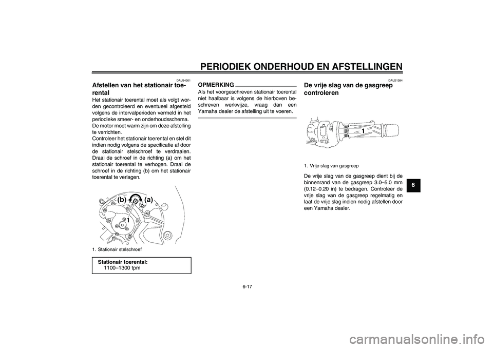 YAMAHA FZ1-N 2011  Instructieboekje (in Dutch) PERIODIEK ONDERHOUD EN AFSTELLINGEN
6-17
6
DAU34301
Afstellen van het stationair toe-
rental Het stationair toerental moet als volgt wor-
den gecontroleerd en eventueel afgesteld
volgens de intervalpe