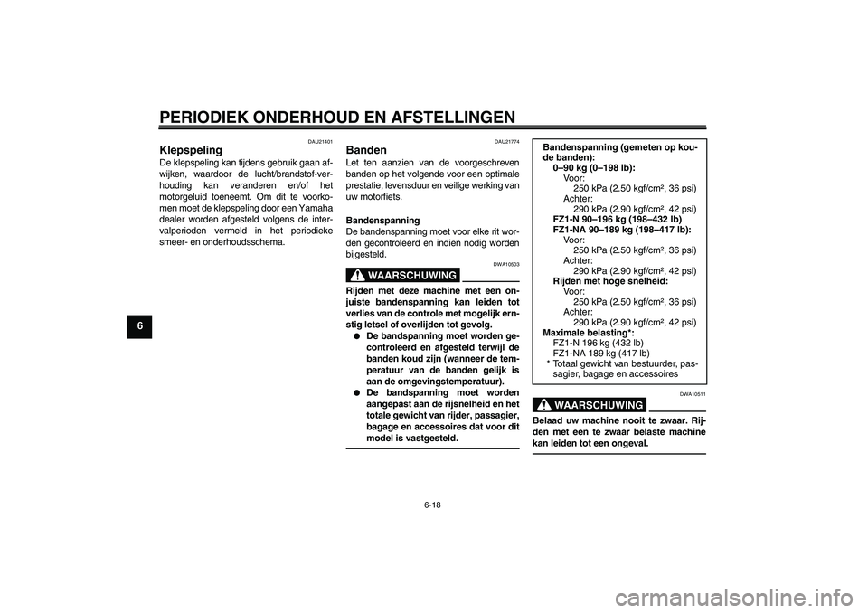 YAMAHA FZ1-N 2011  Instructieboekje (in Dutch) PERIODIEK ONDERHOUD EN AFSTELLINGEN
6-18
6
DAU21401
Klepspeling De klepspeling kan tijdens gebruik gaan af-
wijken, waardoor de lucht/brandstof-ver-
houding kan veranderen en/of het
motorgeluid toenee