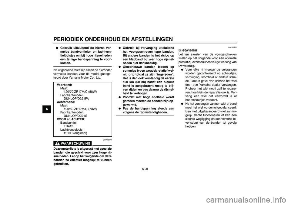 YAMAHA FZ1-N 2011  Instructieboekje (in Dutch) PERIODIEK ONDERHOUD EN AFSTELLINGEN
6-20
6

Gebruik uitsluitend de hierna ver-
melde bandventielen en luchtven-
tielbuisjes om bij hoge rijsnelheden
een te lage bandspanning te voor-
komen.
Na uitgeb
