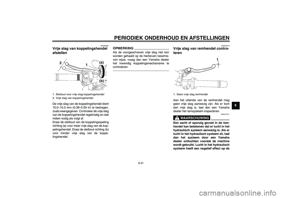 YAMAHA FZ1-N 2011  Instructieboekje (in Dutch) PERIODIEK ONDERHOUD EN AFSTELLINGEN
6-21
6
DAU22081
Vrije slag van koppelingshendel 
afstellen De vrije slag van de koppelingshendel dient
10.0–15.0 mm (0.39–0.59 in) te bedragen,
zoals weergegeve