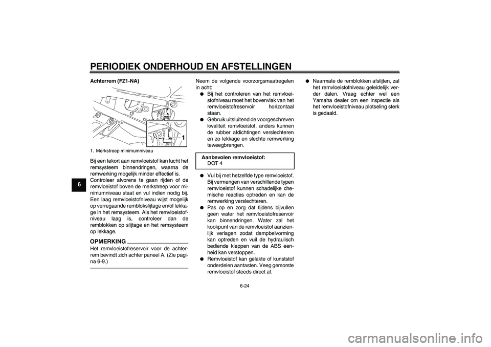 YAMAHA FZ1-N 2011 Instructieboekje (in Dutch) PERIODIEK ONDERHOUD EN AFSTELLINGEN
6-24
6
Achterrem (FZ1-NA)
Bij een tekort aan remvloeistof kan lucht het
remsysteem binnendringen, waarna de
remwerking mogelijk minder effectief is.
Controleer alvo YAMAHA FZ1-N 2011 Instructieboekje (in Dutch) PERIODIEK ONDERHOUD EN AFSTELLINGEN
6-24
6
Achterrem (FZ1-NA)
Bij een tekort aan remvloeistof kan lucht het
remsysteem binnendringen, waarna de
remwerking mogelijk minder effectief is.
Controleer alvo